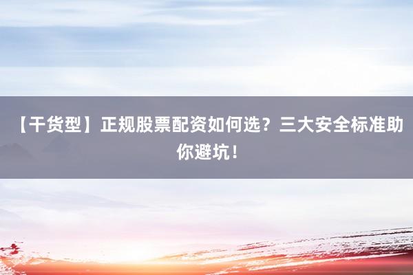 【干货型】正规股票配资如何选？三大安全标准助你避坑！