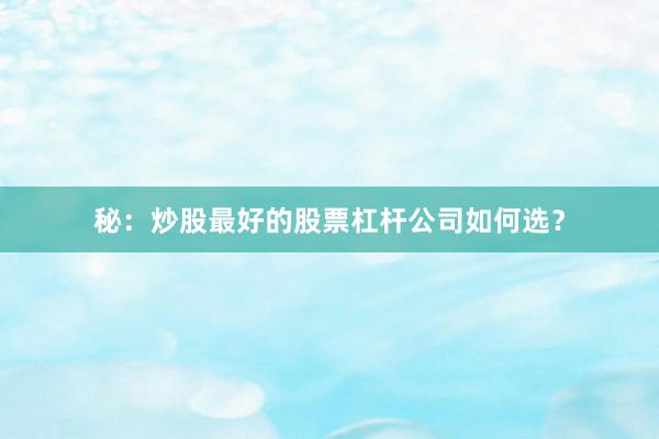 秘：炒股最好的股票杠杆公司如何选？