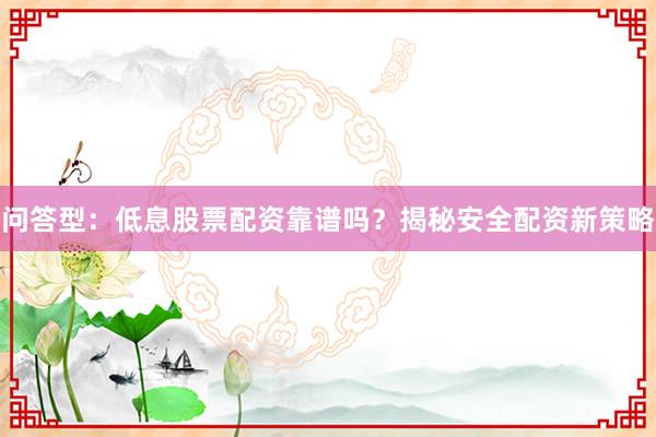 问答型：低息股票配资靠谱吗？揭秘安全配资新策略
