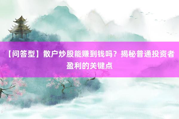 【问答型】散户炒股能赚到钱吗？揭秘普通投资者盈利的关键点