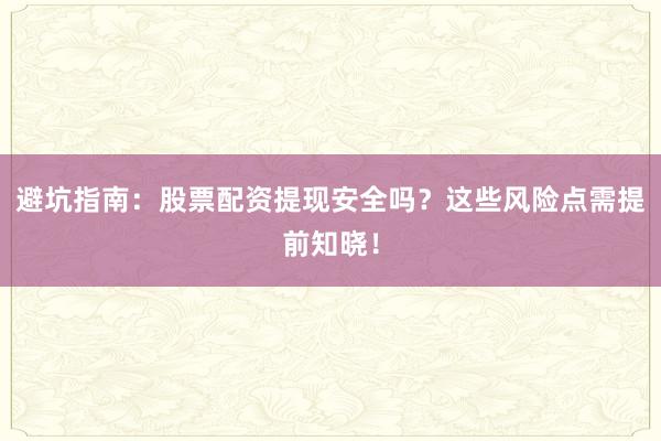 避坑指南：股票配资提现安全吗？这些风险点需提前知晓！