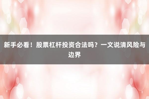 新手必看！股票杠杆投资合法吗？一文说清风险与边界