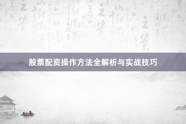 股票配资操作方法全解析与实战技巧
