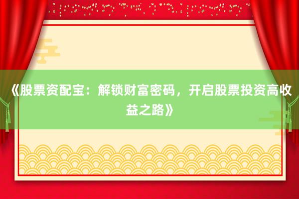 《股票资配宝：解锁财富密码，开启股票投资高收益之路》