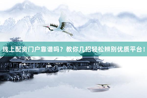 线上配资门户靠谱吗？教你几招轻松辨别优质平台！