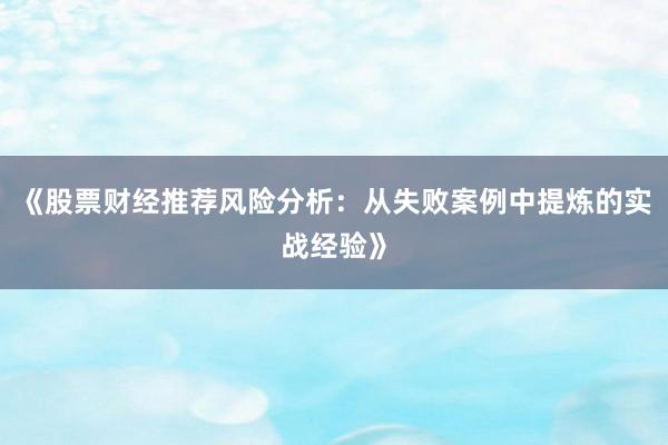 《股票财经推荐风险分析：从失败案例中提炼的实战经验》