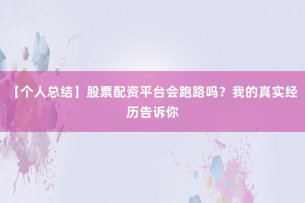 【个人总结】股票配资平台会跑路吗？我的真实经历告诉你