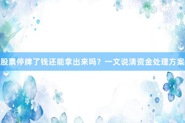 股票停牌了钱还能拿出来吗？一文说清资金处理方案