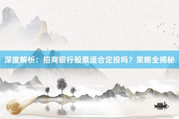 深度解析：招商银行股票适合定投吗？策略全揭秘