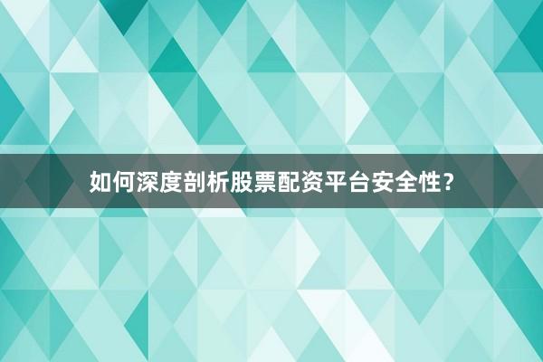 如何深度剖析股票配资平台安全性？
