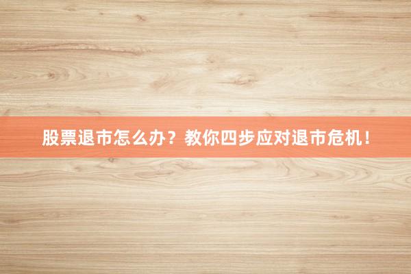 股票退市怎么办？教你四步应对退市危机！