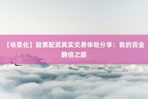 【场景化】股票配资真实交易体验分享：我的资金翻倍之路