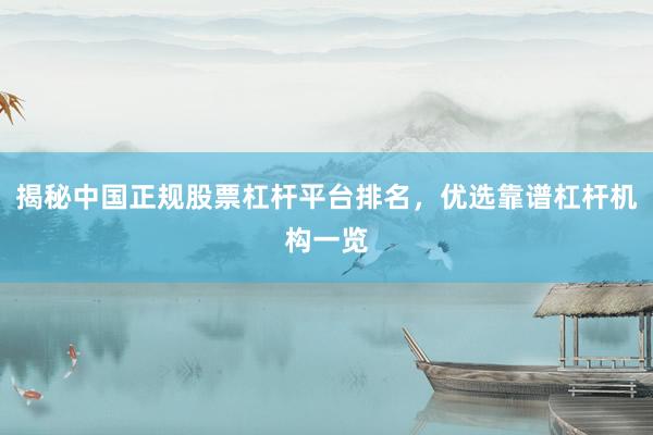 揭秘中国正规股票杠杆平台排名，优选靠谱杠杆机构一览