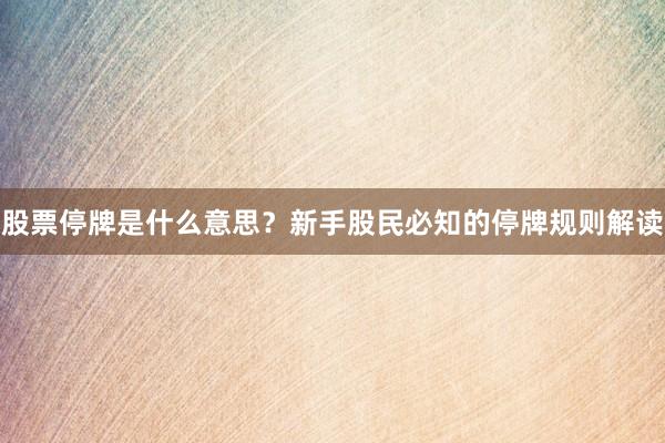 股票停牌是什么意思？新手股民必知的停牌规则解读