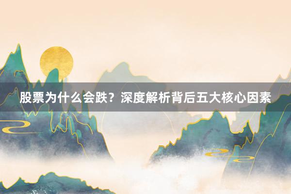 股票为什么会跌？深度解析背后五大核心因素