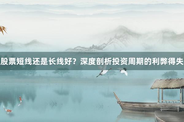 股票短线还是长线好？深度剖析投资周期的利弊得失