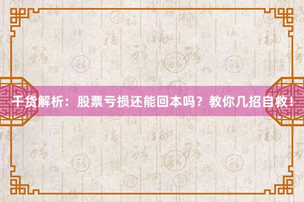 干货解析：股票亏损还能回本吗？教你几招自救！