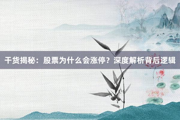 干货揭秘：股票为什么会涨停？深度解析背后逻辑