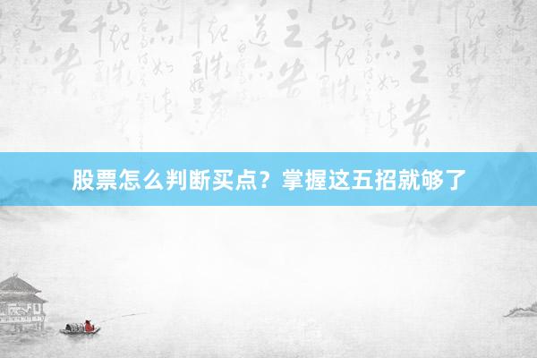 股票怎么判断买点？掌握这五招就够了