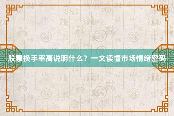 股票换手率高说明什么？一文读懂市场情绪密码