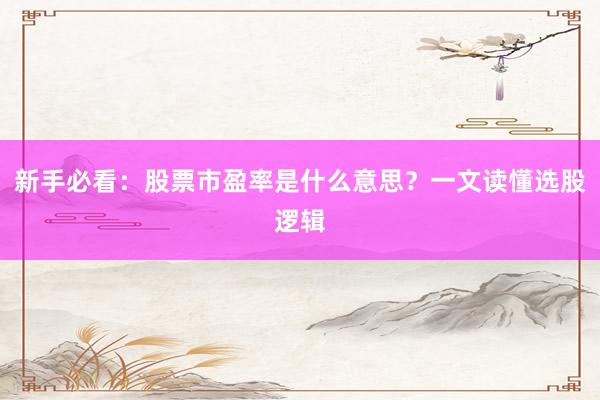 新手必看：股票市盈率是什么意思？一文读懂选股逻辑