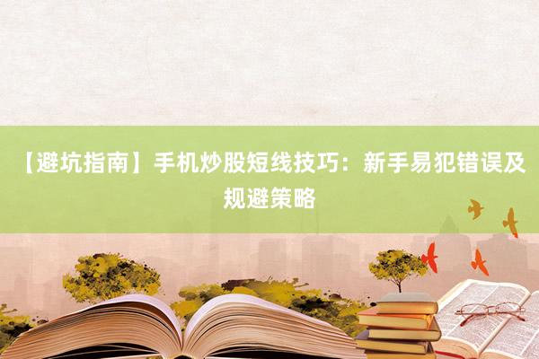 【避坑指南】手机炒股短线技巧：新手易犯错误及规避策略