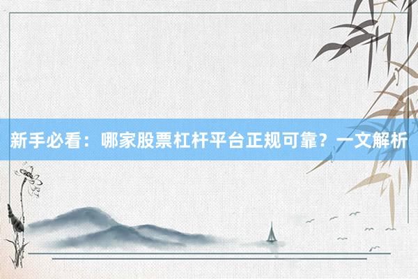 新手必看：哪家股票杠杆平台正规可靠？一文解析