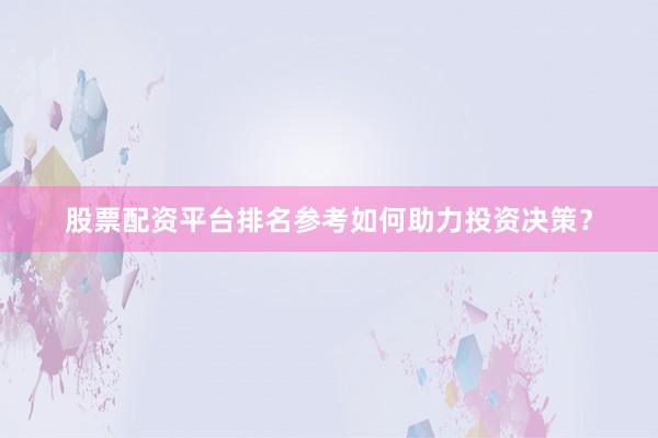 股票配资平台排名参考如何助力投资决策？