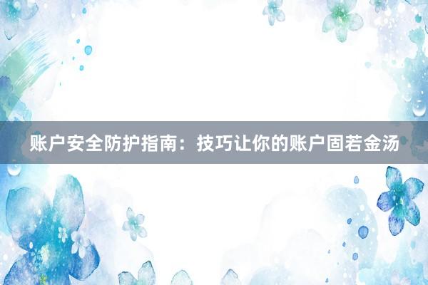 账户安全防护指南：技巧让你的账户固若金汤