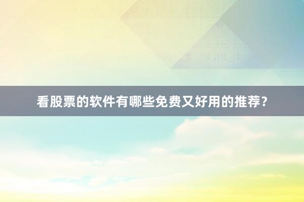看股票的软件有哪些免费又好用的推荐？