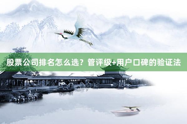 股票公司排名怎么选？管评级+用户口碑的验证法