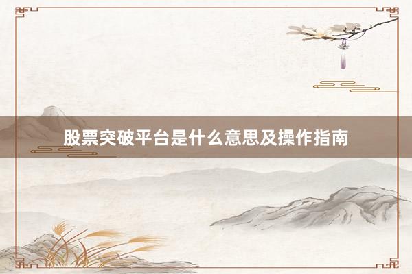 股票突破平台是什么意思及操作指南