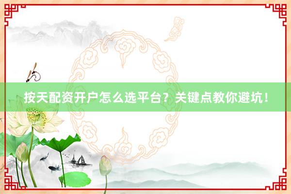按天配资开户怎么选平台？关键点教你避坑！