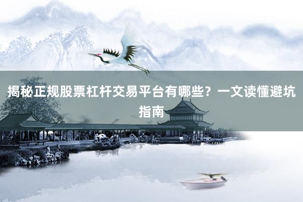 揭秘正规股票杠杆交易平台有哪些？一文读懂避坑指南