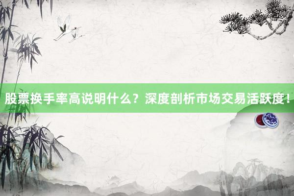 股票换手率高说明什么？深度剖析市场交易活跃度！