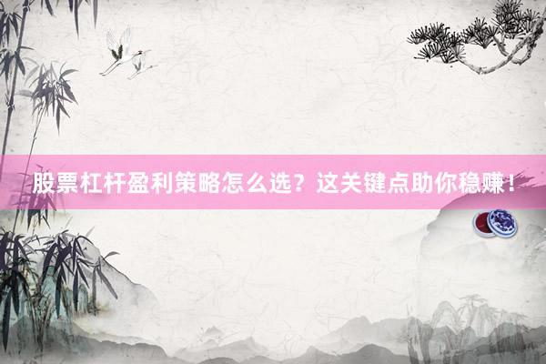 股票杠杆盈利策略怎么选？这关键点助你稳赚！