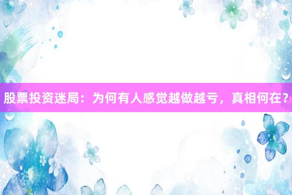 股票投资迷局：为何有人感觉越做越亏，真相何在？
