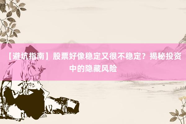 【避坑指南】股票好像稳定又很不稳定？揭秘投资中的隐藏风险