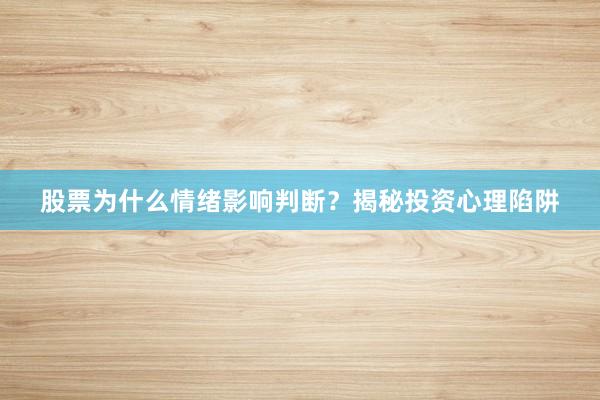 股票为什么情绪影响判断？揭秘投资心理陷阱