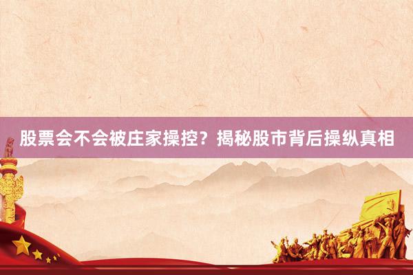 股票会不会被庄家操控？揭秘股市背后操纵真相