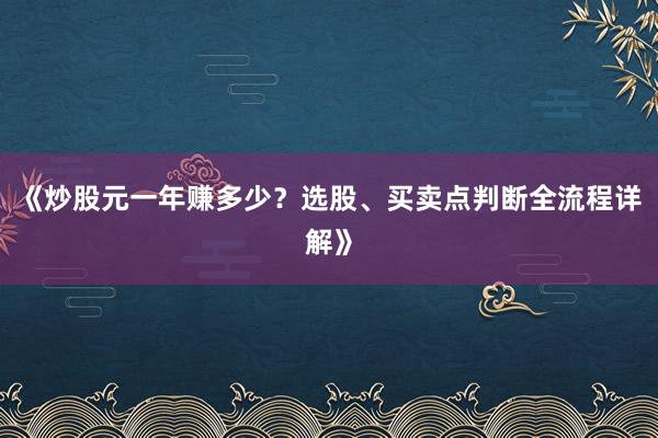 《炒股元一年赚多少？选股、买卖点判断全流程详解》