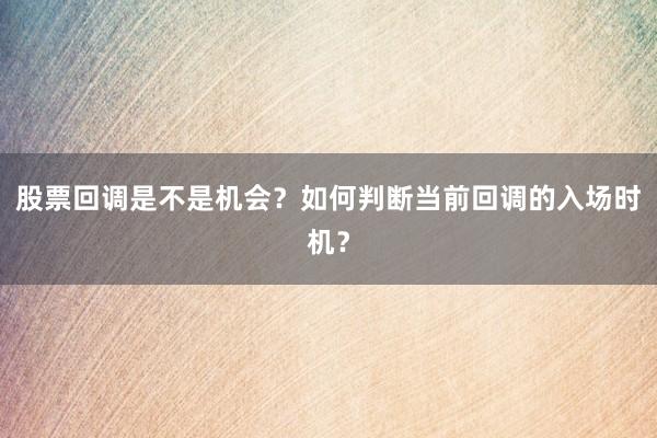 股票回调是不是机会？如何判断当前回调的入场时机？
