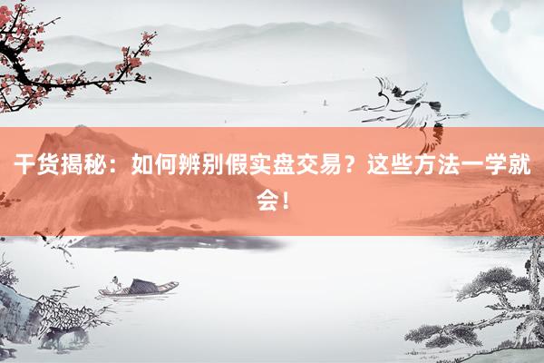 干货揭秘：如何辨别假实盘交易？这些方法一学就会！