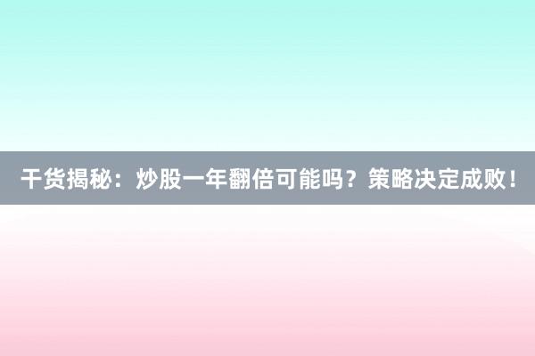 干货揭秘：炒股一年翻倍可能吗？策略决定成败！