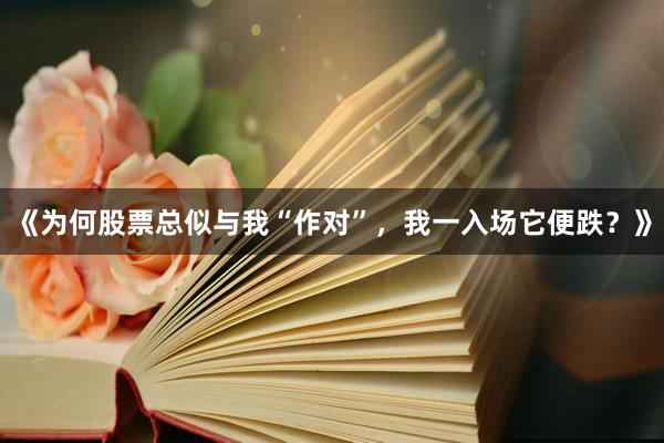 《为何股票总似与我“作对”，我一入场它便跌？》