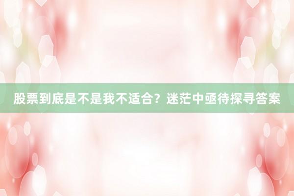 股票到底是不是我不适合？迷茫中亟待探寻答案
