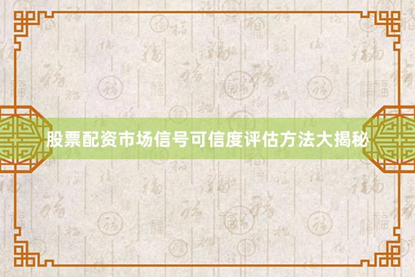 股票配资市场信号可信度评估方法大揭秘