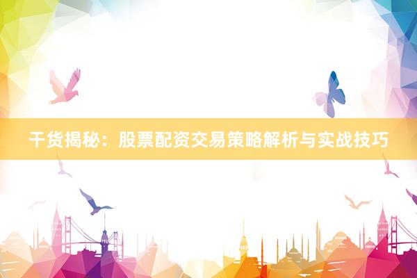 干货揭秘：股票配资交易策略解析与实战技巧