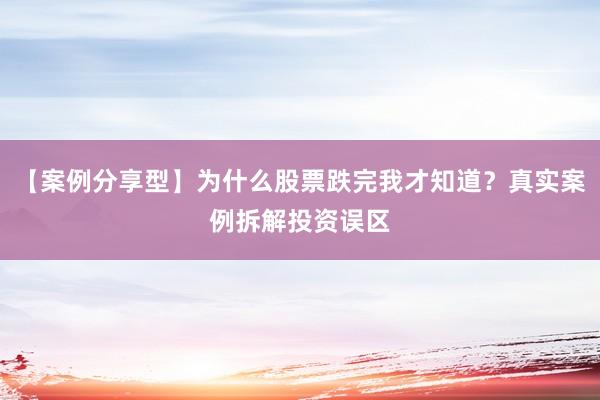 【案例分享型】为什么股票跌完我才知道？真实案例拆解投资误区