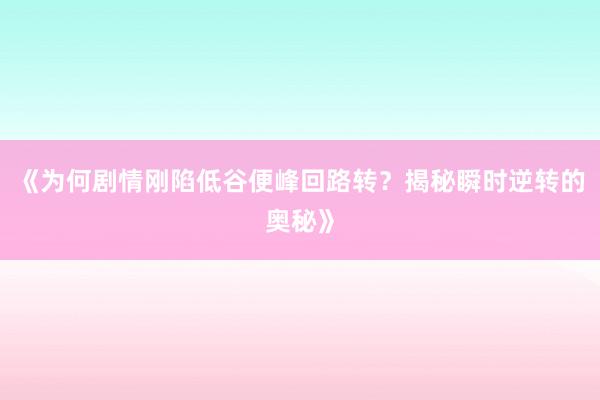 《为何剧情刚陷低谷便峰回路转？揭秘瞬时逆转的奥秘》